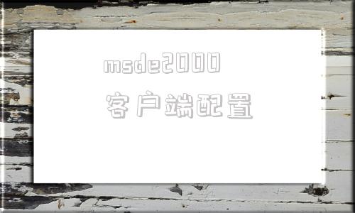 msde2000客户端配置windows2000最高配置-第1张图片-太平洋在线下载