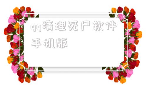 包含qq清理死尸软件手机版的词条-第1张图片-太平洋在线下载